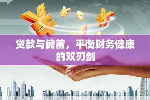惠济贷款与储蓄，平衡财务健康的双刃剑
