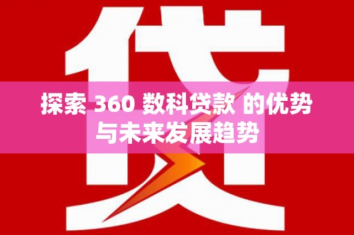 惠济探索 360 数科贷款 的优势与未来发展趋势