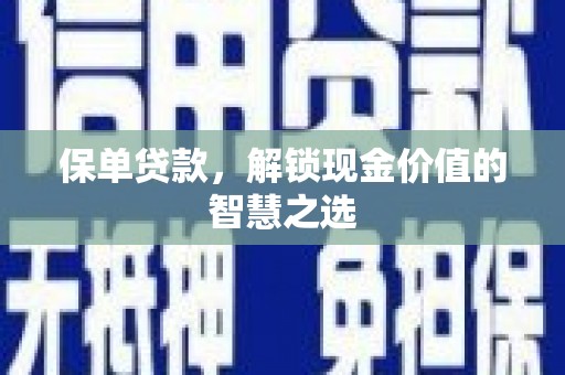 惠济保单贷款，解锁现金价值的智慧之选