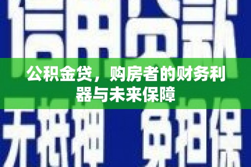 惠济公积金贷，购房者的财务利器与未来保障