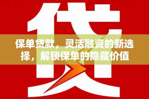 惠济保单贷款，灵活融资的新选择，解锁保单的隐藏价值