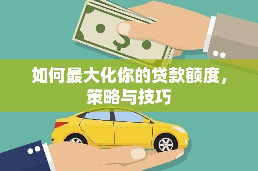 惠济如何最大化你的贷款额度，策略与技巧