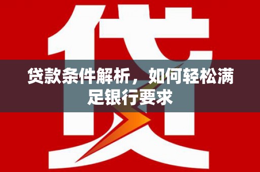 惠济贷款条件解析，如何轻松满足银行要求