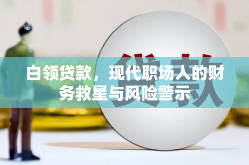 惠济白领贷款，现代职场人的财务救星与风险警示