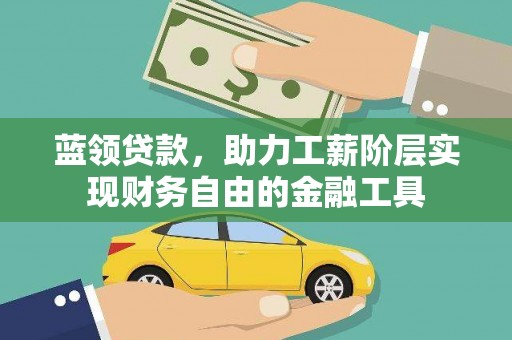 惠济蓝领贷款，助力工薪阶层实现财务自由的金融工具