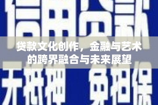 惠济贷款文化创作，金融与艺术的跨界融合与未来展望