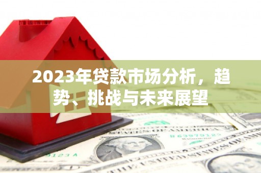 惠济2023年贷款市场分析，趋势、挑战与未来展望