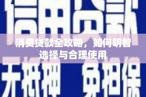 惠济消费贷款全攻略，如何明智选择与合理使用