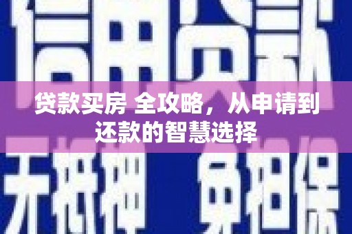惠济贷款买房 全攻略，从申请到还款的智慧选择