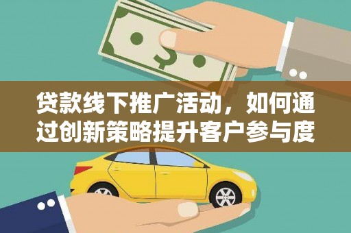 惠济贷款线下推广活动，如何通过创新策略提升客户参与度