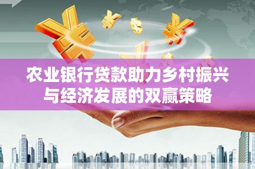惠济农业银行贷款助力乡村振兴与经济发展的双赢策略
