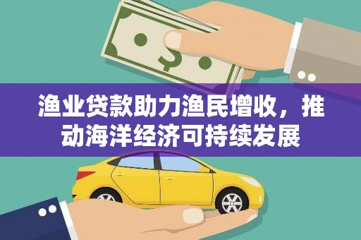惠济渔业贷款助力渔民增收，推动海洋经济可持续发展