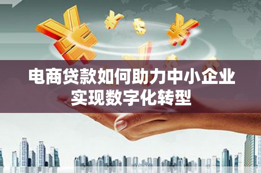 惠济电商贷款如何助力中小企业实现数字化转型