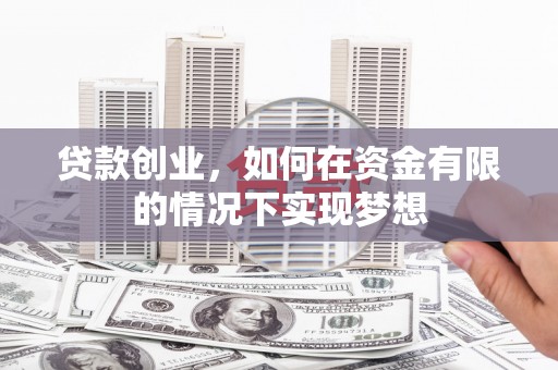 惠济贷款创业，如何在资金有限的情况下实现梦想