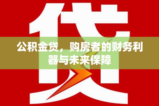 惠济公积金贷，购房者的财务利器与未来保障