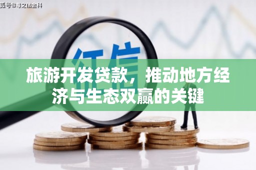 惠济旅游开发贷款，推动地方经济与生态双赢的关键