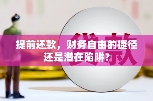 惠济提前还款，财务自由的捷径还是潜在陷阱？