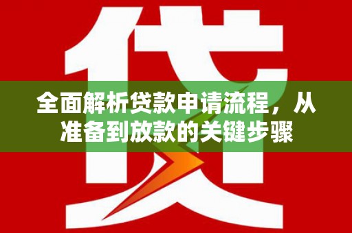 惠济全面解析贷款申请流程，从准备到放款的关键步骤
