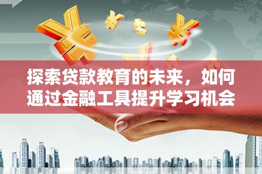 惠济探索贷款教育的未来，如何通过金融工具提升学习机会