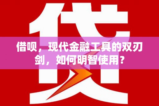 惠济借呗，现代金融工具的双刃剑，如何明智使用？