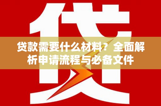 惠济贷款需要什么材料？全面解析申请流程与必备文件