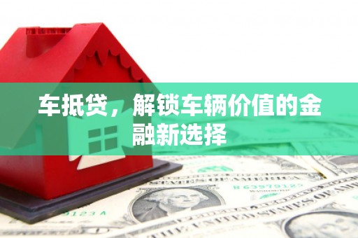 惠济车抵贷，解锁车辆价值的金融新选择
