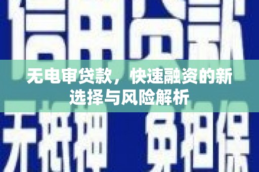 惠济无电审贷款，快速融资的新选择与风险解析