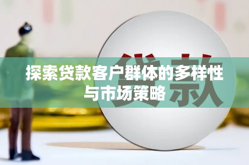 惠济探索贷款客户群体的多样性与市场策略