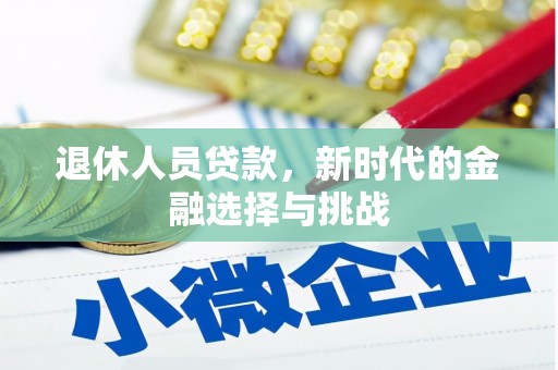 惠济退休人员贷款，新时代的金融选择与挑战