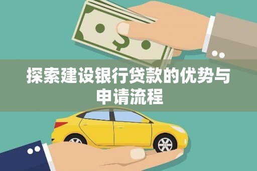 惠济探索建设银行贷款的优势与申请流程
