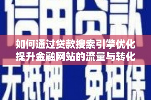 惠济如何通过贷款搜索引擎优化提升金融网站的流量与转化率