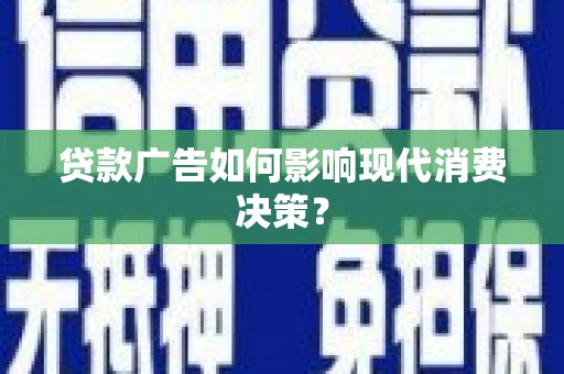 惠济贷款广告如何影响现代消费决策？