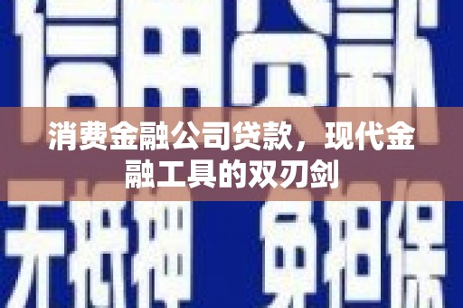 惠济消费金融公司贷款，现代金融工具的双刃剑