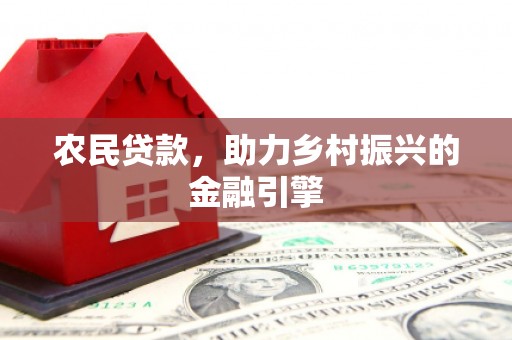 惠济农民贷款，助力乡村振兴的金融引擎