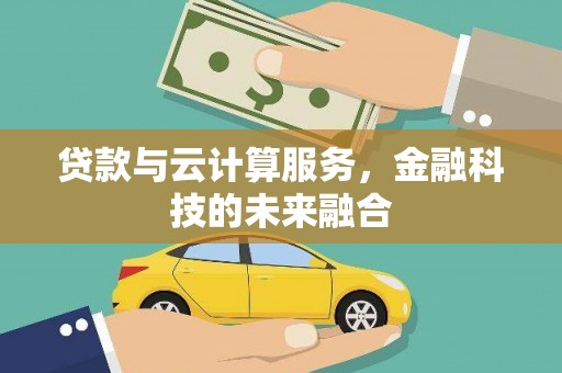 惠济贷款与云计算服务，金融科技的未来融合