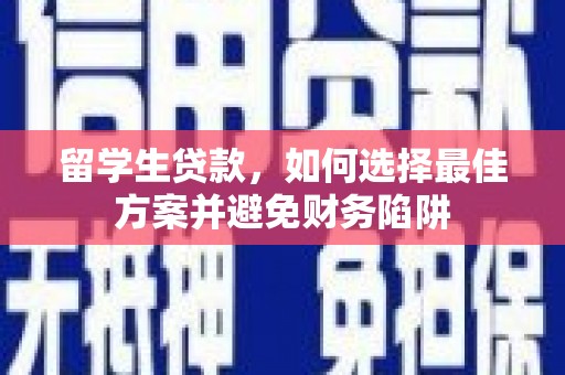 惠济留学生贷款，如何选择最佳方案并避免财务陷阱
