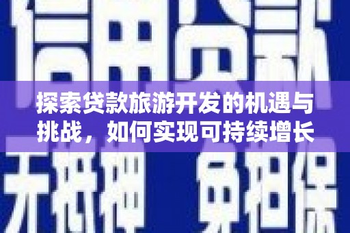 惠济探索贷款旅游开发的机遇与挑战，如何实现可持续增长