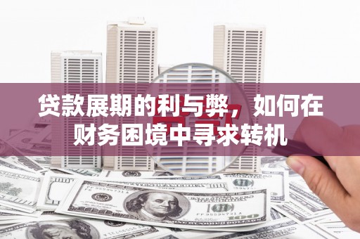 惠济贷款展期的利与弊，如何在财务困境中寻求转机