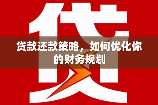 惠济贷款还款策略，如何优化你的财务规划