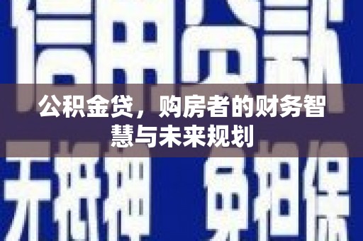 惠济公积金贷，购房者的财务智慧与未来规划