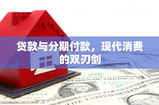 惠济贷款与分期付款，现代消费的双刃剑