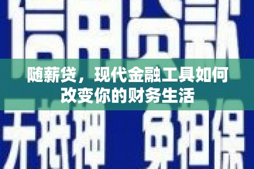 惠济随薪贷，现代金融工具如何改变你的财务生活