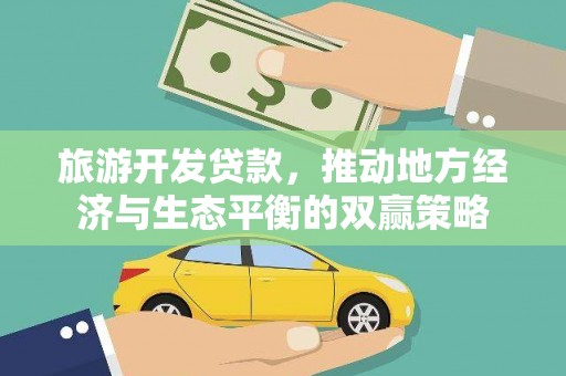 惠济旅游开发贷款，推动地方经济与生态平衡的双赢策略