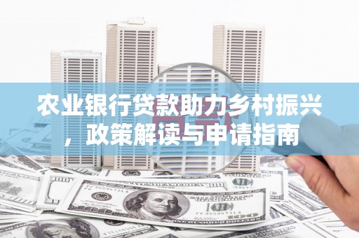 惠济农业银行贷款助力乡村振兴，政策解读与申请指南