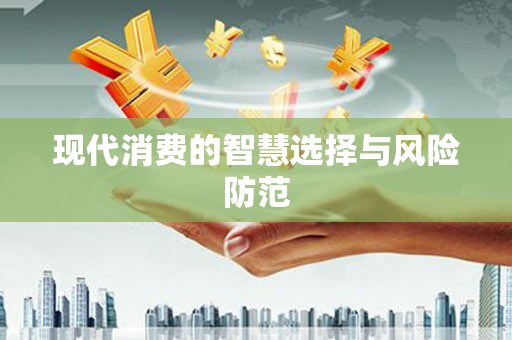 惠济现代消费的智慧选择与风险防范