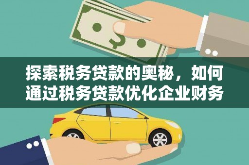 惠济探索税务贷款的奥秘，如何通过税务贷款优化企业财务
