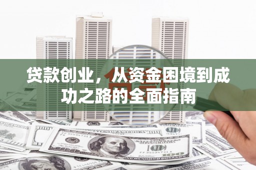 惠济贷款创业，从资金困境到成功之路的全面指南