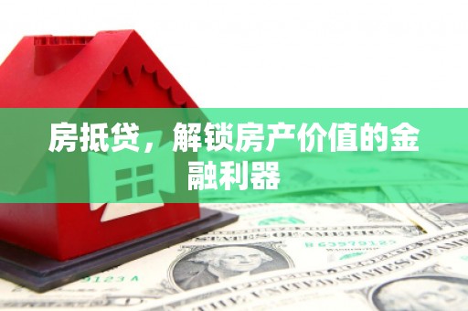 惠济房抵贷，解锁房产价值的金融利器