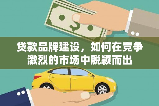 惠济贷款品牌建设，如何在竞争激烈的市场中脱颖而出