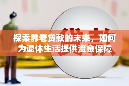 惠济探索养老贷款的未来，如何为退休生活提供资金保障